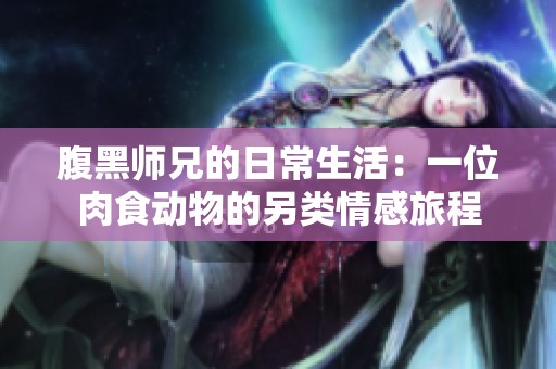 腹黑師兄的日常生活：一位肉食動(dòng)物的另類情感旅程