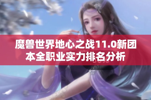 魔獸世界地心之戰(zhàn)11.0新團(tuán)本全職業(yè)實(shí)力排名分析