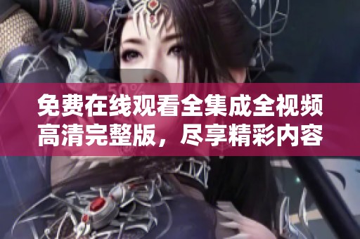 免費在線觀看全集成全視頻高清完整版，盡享精彩內容！