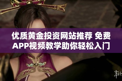 優質黃金投資網站推薦 免費APP視頻教學助你輕松入門