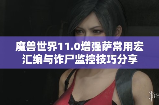 魔獸世界11.0增強薩常用宏匯編與詐尸監(jiān)控技巧分享