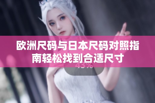 歐洲尺碼與日本尺碼對照指南輕松找到合適尺寸