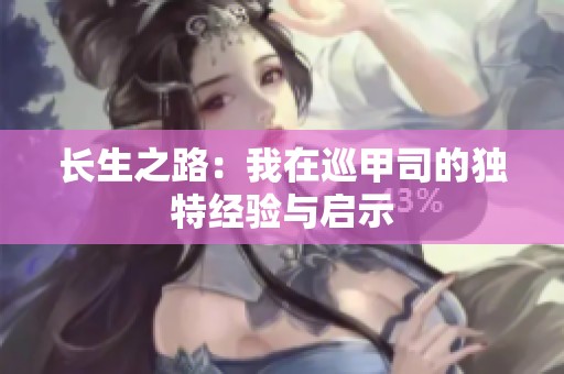 長生之路：我在巡甲司的獨(dú)特經(jīng)驗(yàn)與啟示