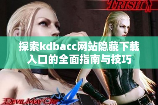探索kdbacc網站隱藏下載入口的全面指南與技巧