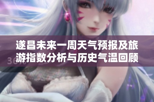 遂昌未來一周天氣預報及旅游指數分析與歷史氣溫回顧
