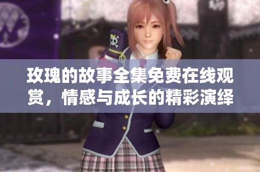 玫瑰的故事全集免費在線觀賞，情感與成長的精彩演繹