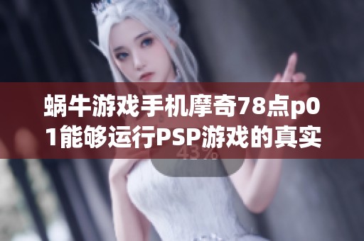 蝸牛游戲手機摩奇78點p01能夠運行PSP游戲的真實性探討