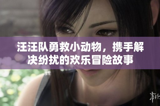 汪汪隊勇救小動物，攜手解決紛擾的歡樂冒險故事