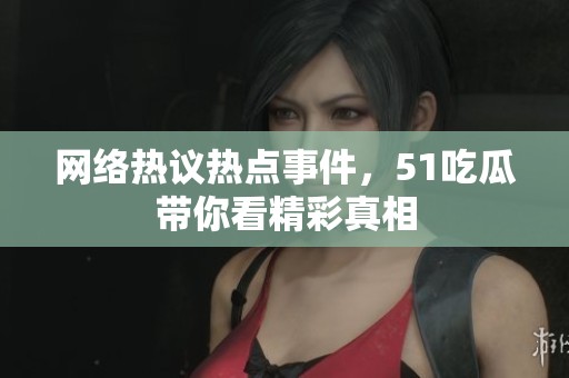 網(wǎng)絡(luò)熱議熱點事件，51吃瓜帶你看精彩真相