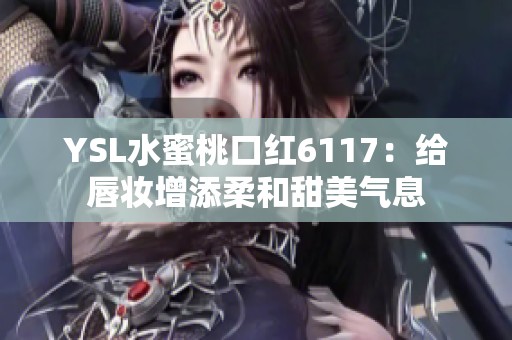YSL水蜜桃口紅6117：給唇妝增添柔和甜美氣息
