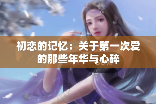 初戀的記憶：關于第一次愛的那些年華與心碎