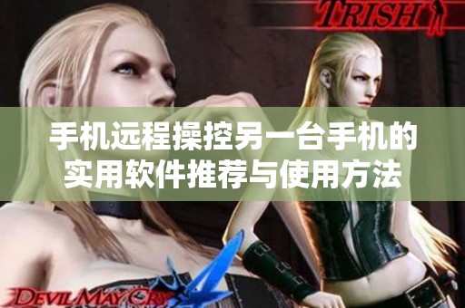 手機遠程操控另一臺手機的實用軟件推薦與使用方法