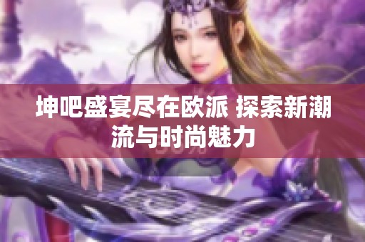 坤吧盛宴盡在歐派 探索新潮流與時尚魅力