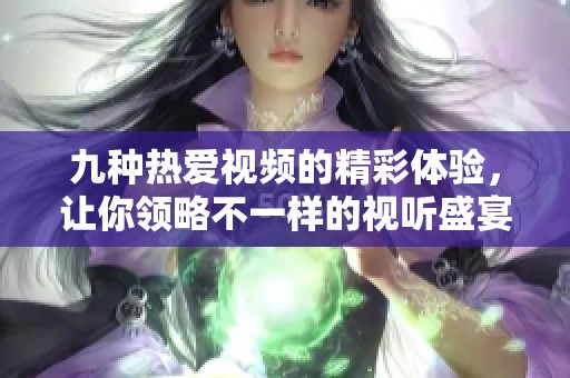 九種熱愛視頻的精彩體驗，讓你領略不一樣的視聽盛宴