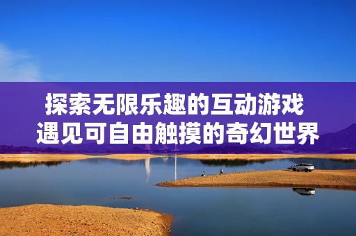 探索無限樂趣的互動游戲 遇見可自由觸摸的奇幻世界