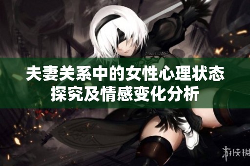 夫妻關(guān)系中的女性心理狀態(tài)探究及情感變化分析