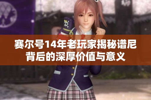 賽爾號14年老玩家揭秘譜尼背后的深厚價值與意義