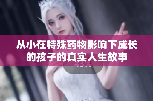 從小在特殊藥物影響下成長的孩子的真實人生故事