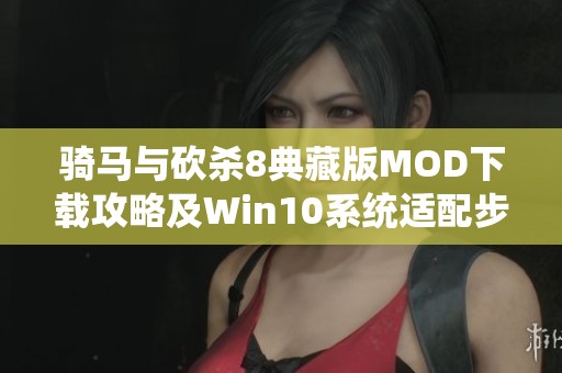 騎馬與砍殺8典藏版MOD下載攻略及Win10系統(tǒng)適配步驟