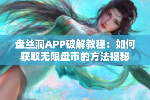 盤絲洞APP破解教程：如何獲取無限盤幣的方法揭秘
