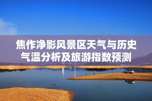 焦作凈影風景區天氣與歷史氣溫分析及旅游指數預測