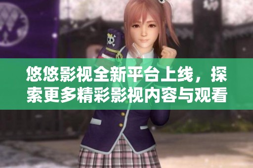 悠悠影視全新平臺上線，探索更多精彩影視內容與觀看體驗