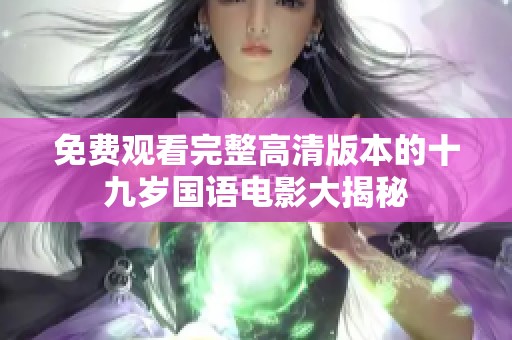 免費(fèi)觀看完整高清版本的十九歲國語電影大揭秘