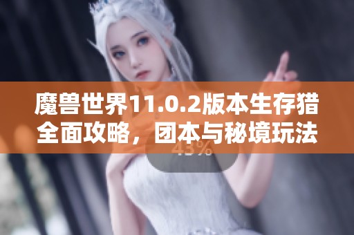 魔獸世界11.0.2版本生存獵全面攻略，團本與秘境玩法解析