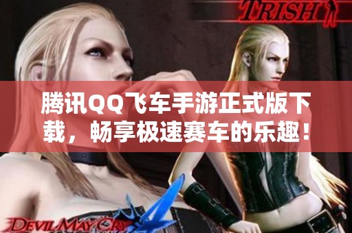 騰訊QQ飛車手游正式版下載，暢享極速賽車的樂趣！