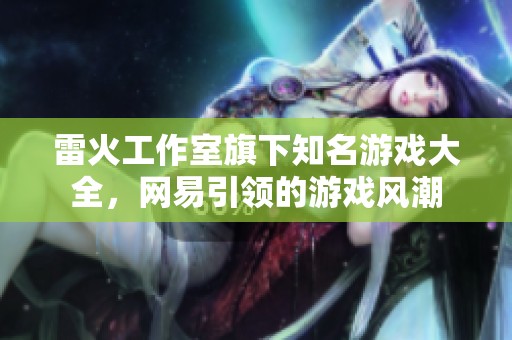 雷火工作室旗下知名游戲大全，網易引領的游戲風潮