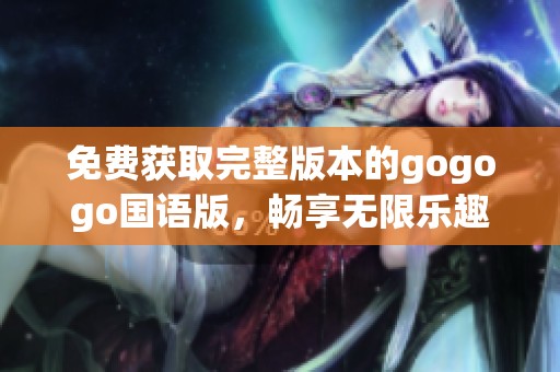 免費獲取完整版本的gogogo國語版，暢享無限樂趣