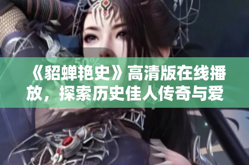 《貂蟬艷史》高清版在線播放，探索歷史佳人傳奇與愛恨糾葛