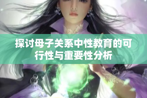 探討母子關(guān)系中性教育的可行性與重要性分析