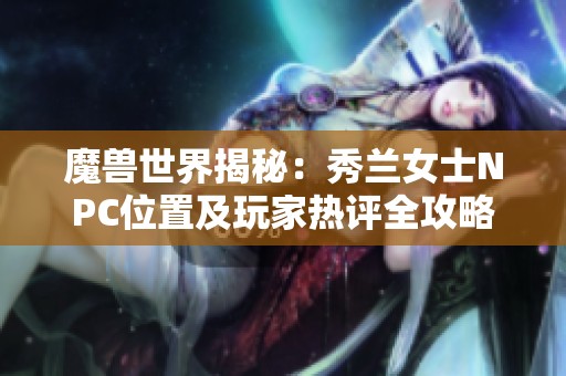 魔獸世界揭秘：秀蘭女士NPC位置及玩家熱評(píng)全攻略