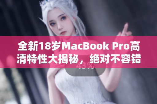 全新18歲MacBook Pro高清特性大揭秘，絕對不容錯過