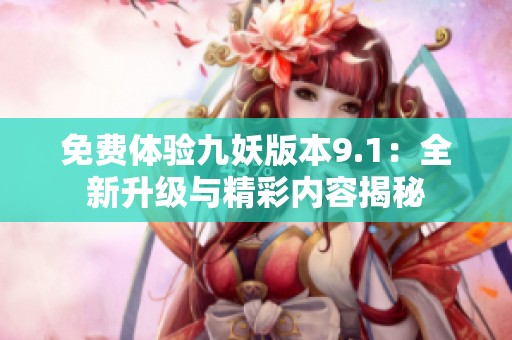 免費體驗九妖版本9.1：全新升級與精彩內容揭秘