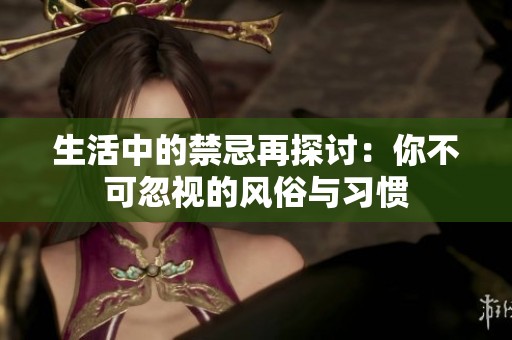 生活中的禁忌再探討：你不可忽視的風(fēng)俗與習(xí)慣