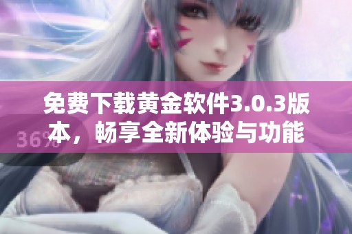 免費(fèi)下載黃金軟件3.0.3版本，暢享全新體驗(yàn)與功能