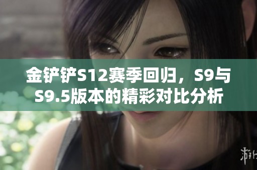 金鏟鏟S12賽季回歸，S9與S9.5版本的精彩對(duì)比分析