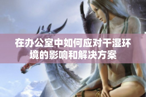 在辦公室中如何應(yīng)對干濕環(huán)境的影響和解決方案