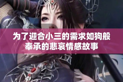 為了迎合小三的需求如狗般奉承的悲哀情感故事