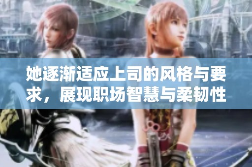她逐漸適應上司的風格與要求，展現職場智慧與柔韌性