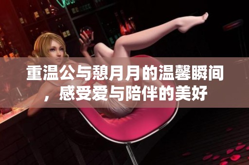 重溫公與憩月月的溫馨瞬間，感受愛與陪伴的美好