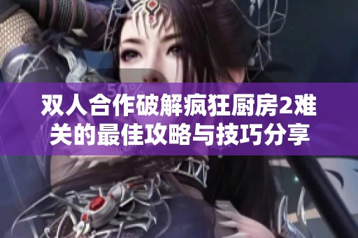 雙人合作破解瘋狂廚房2難關的最佳攻略與技巧分享