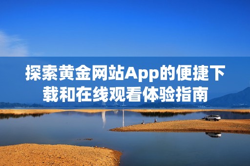 探索黃金網(wǎng)站App的便捷下載和在線觀看體驗(yàn)指南