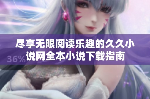 盡享無限閱讀樂趣的久久小說網全本小說下載指南