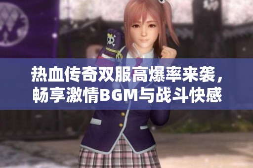 熱血傳奇雙服高爆率來襲，暢享激情BGM與戰斗快感