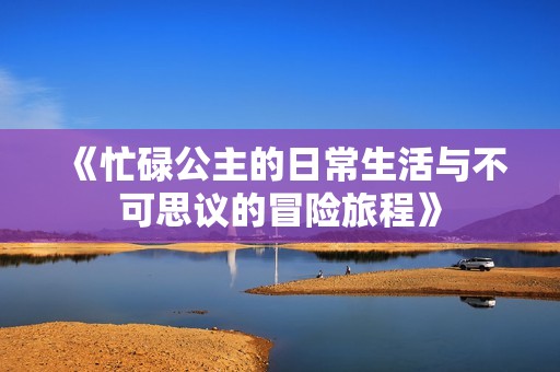 《忙碌公主的日常生活與不可思議的冒險(xiǎn)旅程》