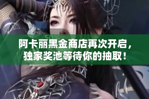 阿卡麗黑金商店再次開啟，獨(dú)家獎(jiǎng)池等待你的抽取！