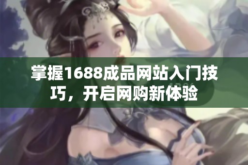 掌握1688成品網站入門技巧，開啟網購新體驗